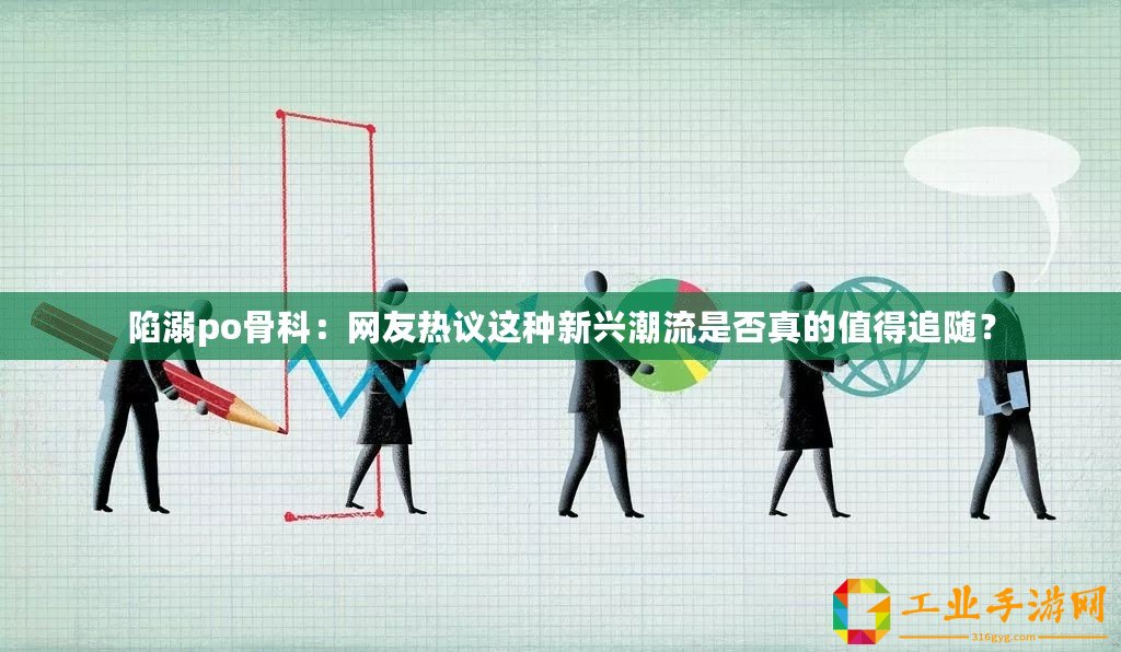 陷溺po骨科：網友熱議這種新興潮流是否真的值得追隨？
