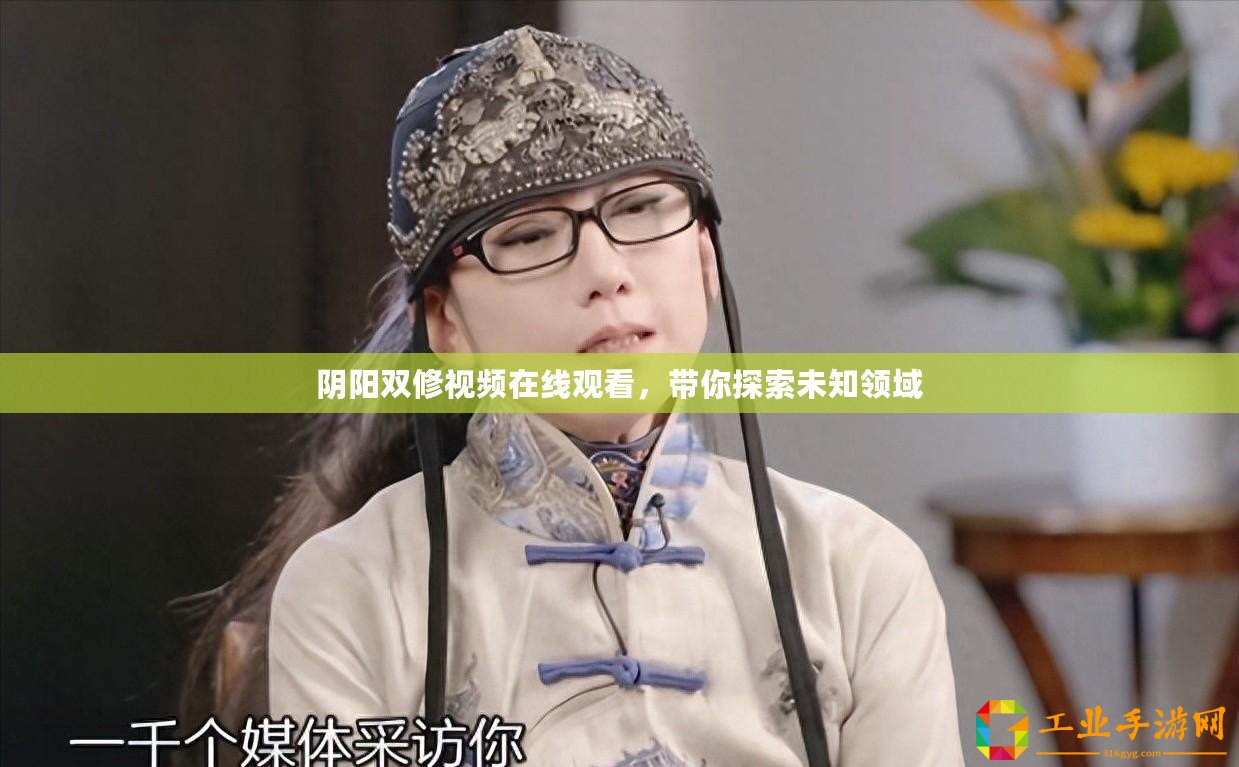 陰陽(yáng)雙修視頻在線觀看，帶你探索未知領(lǐng)域