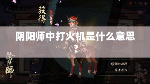陰陽師中打火機(jī)是什么意思？