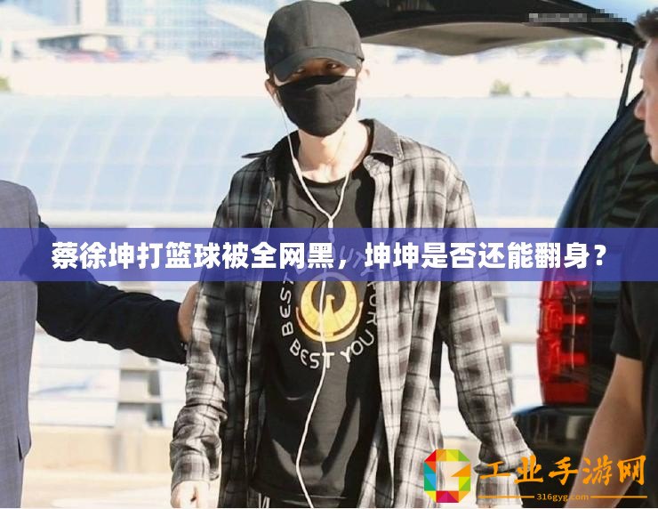 蔡徐坤打籃球被全網(wǎng)黑，坤坤是否還能翻身？