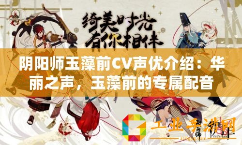 陰陽師玉藻前CV聲優(yōu)介紹：華麗之聲，玉藻前的專屬配音師