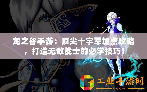 龍之谷手游：頂尖十字軍加點(diǎn)攻略，打造無敵戰(zhàn)士的必學(xué)技巧！
