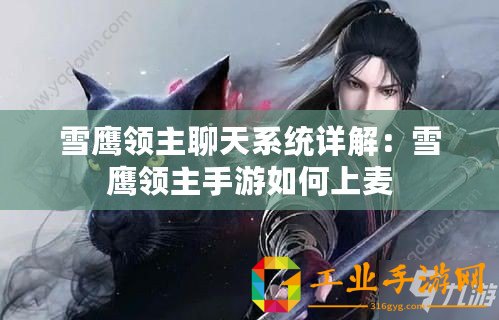 雪鷹領(lǐng)主聊天系統(tǒng)詳解：雪鷹領(lǐng)主手游如何上麥