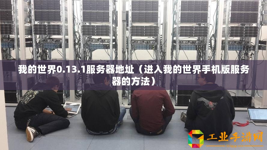 我的世界0.13.1服務(wù)器地址（進(jìn)入我的世界手機(jī)版服務(wù)器的方法）