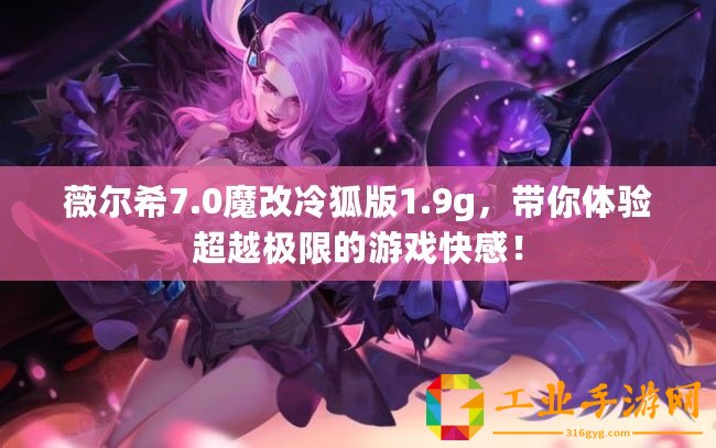 薇爾希7.0魔改冷狐版1.9g，帶你體驗超越極限的游戲快感！