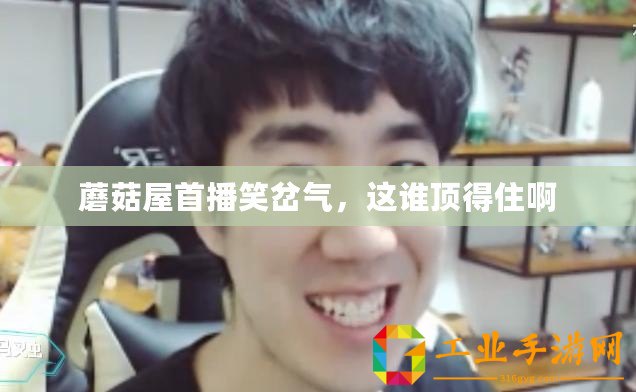 蘑菇屋首播笑岔氣,這誰頂?shù)米“? title=