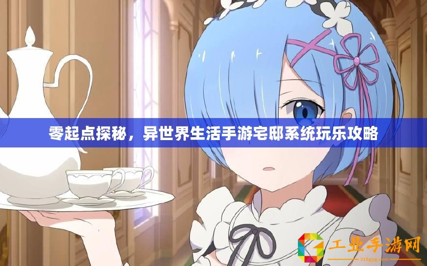 零起點探秘，異世界生活手游宅邸系統(tǒng)玩樂攻略