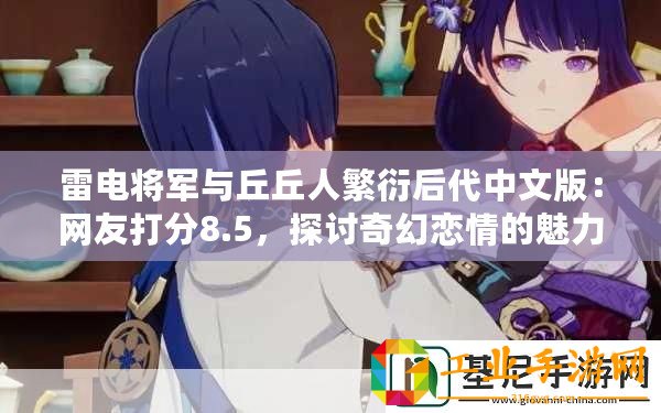 雷電將軍與丘丘人繁衍后代中文版：網(wǎng)友打分8.5，探討奇幻戀情的魅力