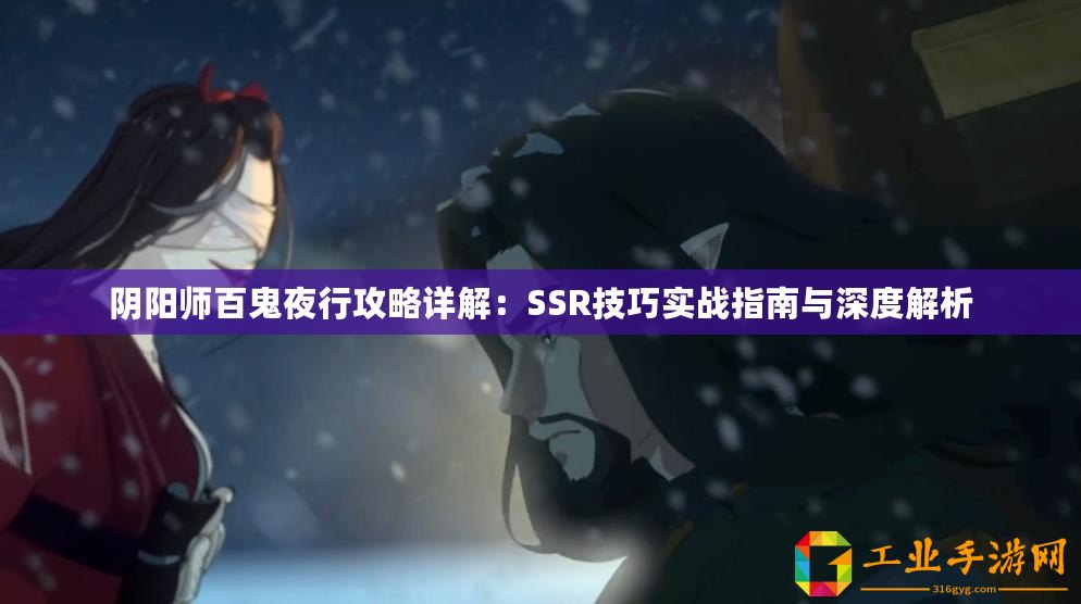 陰陽師百鬼夜行攻略詳解：SSR技巧實戰(zhàn)指南與深度解析
