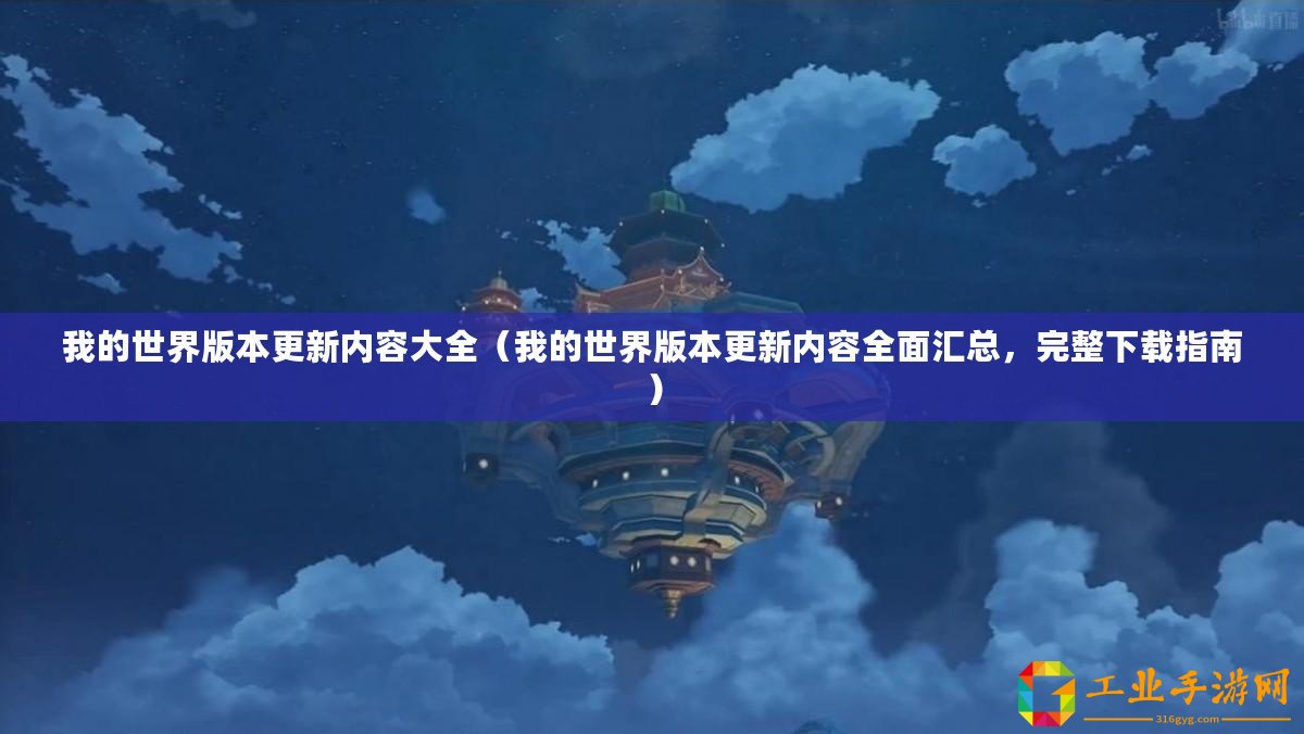 我的世界版本更新內容大全（我的世界版本更新內容全面匯總，完整下載指南）