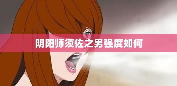 陰陽(yáng)師須佐之男強(qiáng)度如何