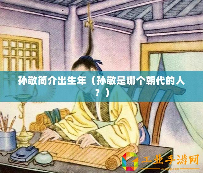 孫敬簡(jiǎn)介出生年（孫敬是哪個(gè)朝代的人？）