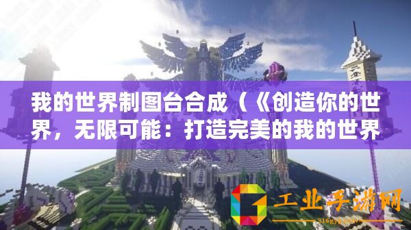 我的世界制圖臺(tái)合成（《創(chuàng)造你的世界，無(wú)限可能：打造完美的我的世界制圖臺(tái)》）