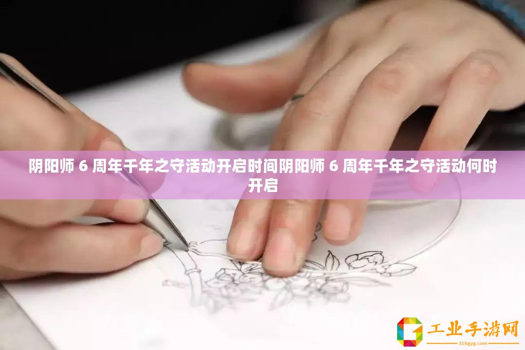 陰陽(yáng)師 6 周年千年之守活動(dòng)開(kāi)啟時(shí)間陰陽(yáng)師 6 周年千年之守活動(dòng)何時(shí)開(kāi)啟