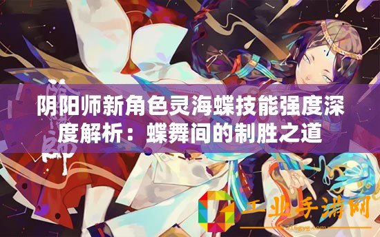 陰陽(yáng)師新角色靈海蝶技能強(qiáng)度深度解析：蝶舞間的制勝之道