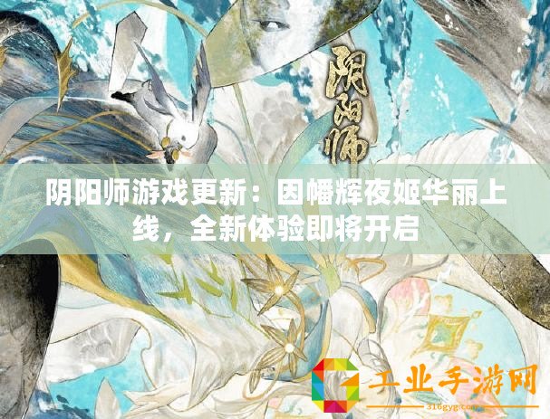 陰陽師游戲更新：因幡輝夜姬華麗上線，全新體驗即將開啟