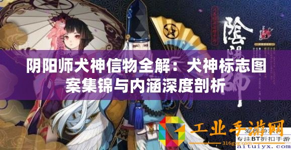 陰陽(yáng)師犬神信物全解：犬神標(biāo)志圖案集錦與內(nèi)涵深度剖析