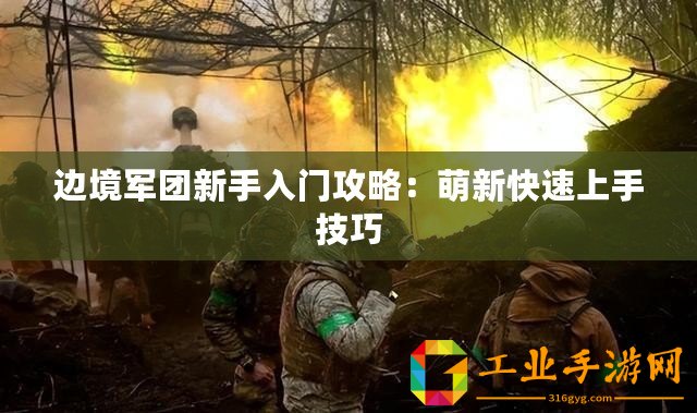邊境軍團(tuán)新手入門(mén)攻略：萌新快速上手技巧