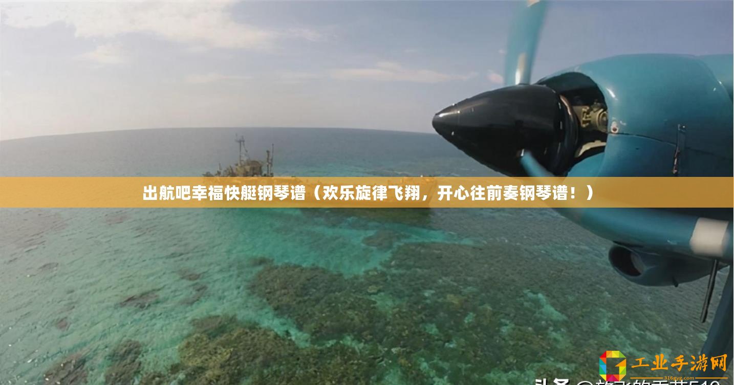 出航吧幸福快艇鋼琴譜（歡樂旋律飛翔，開心往前奏鋼琴譜！）