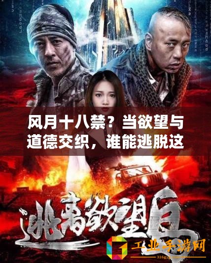 風(fēng)月十八禁？當(dāng)欲望與道德交織，誰能逃脫這場禁忌的游戲？