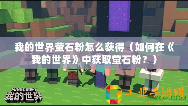 我的世界螢石粉怎么獲得（如何在《我的世界》中獲取螢石粉？）