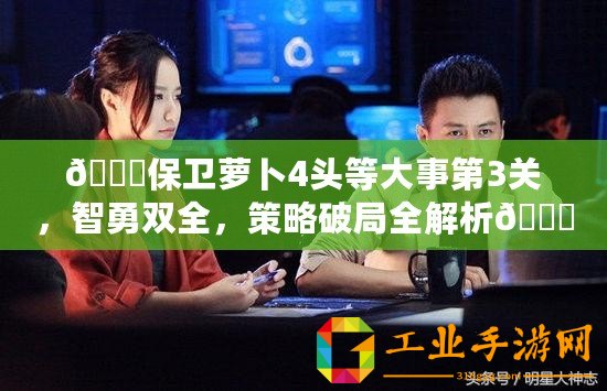 ??保衛(wèi)蘿卜4頭等大事第3關(guān)，智勇雙全，策略破局全解析??