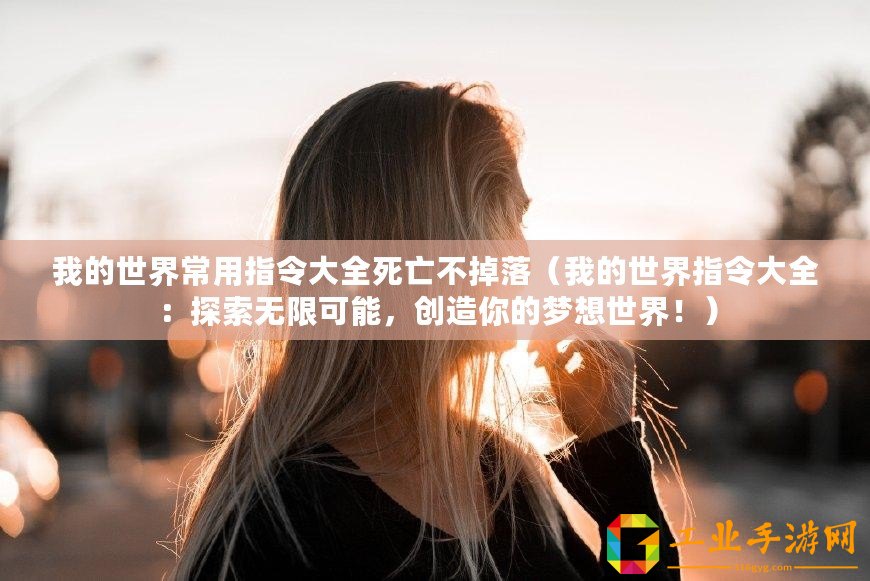 我的世界常用指令大全死亡不掉落（我的世界指令大全：探索無(wú)限可能，創(chuàng)造你的夢(mèng)想世界?。? title=