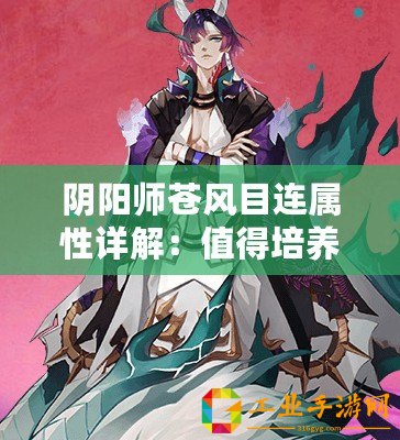 陰陽(yáng)師蒼風(fēng)目連屬性詳解：值得培養(yǎng)嗎？