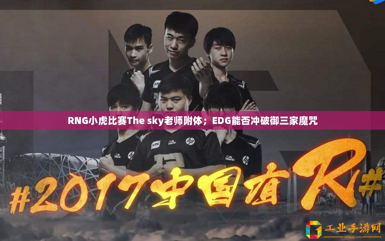 RNG小虎比賽The sky老師附體；EDG能否沖破御三家魔咒