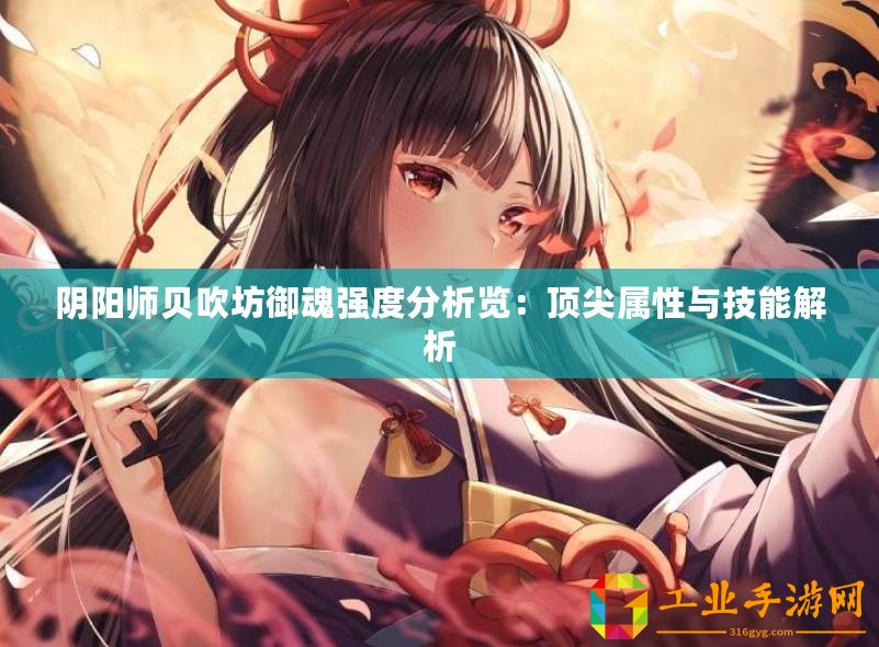 陰陽(yáng)師貝吹坊御魂強(qiáng)度分析覽：頂尖屬性與技能解析