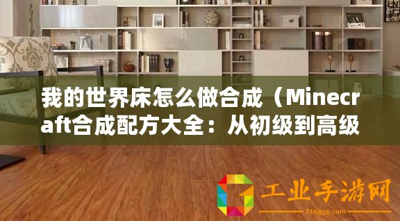 我的世界床怎么做合成(Minecraft合成配方大全:從初級到高級,無一遺漏?。? title=
