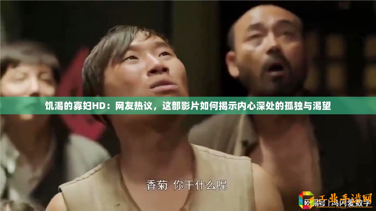 饑渴的寡婦HD：網(wǎng)友熱議，這部影片如何揭示內(nèi)心深處的孤獨與渴望