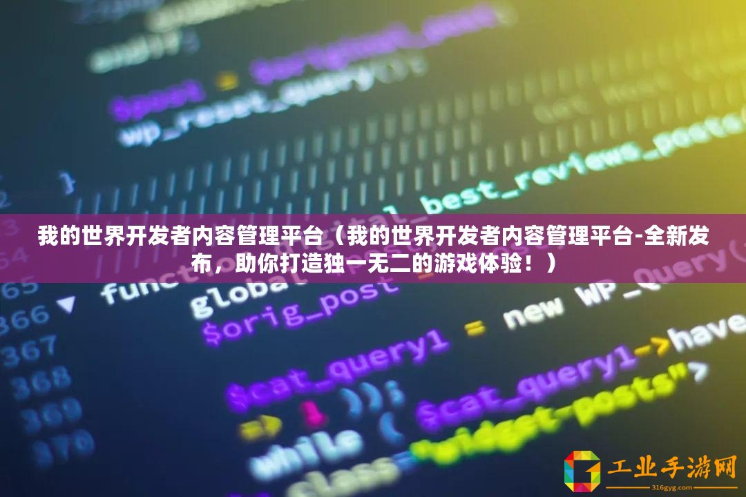 我的世界開發(fā)者內(nèi)容管理平臺（我的世界開發(fā)者內(nèi)容管理平臺-全新發(fā)布，助你打造獨一無二的游戲體驗！）