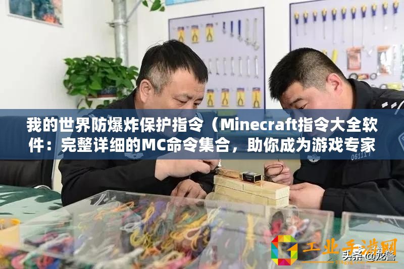 我的世界防爆炸保護指令(Minecraft指令大全軟件:完整詳細的MC命令集合,助你成為游戲?qū)<遥。? title=