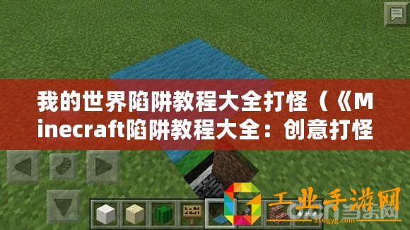 我的世界陷阱教程大全打怪（《Minecraft陷阱教程大全：創(chuàng)意打怪視頻，讓你玩轉(zhuǎn)無(wú)限樂趣！》）