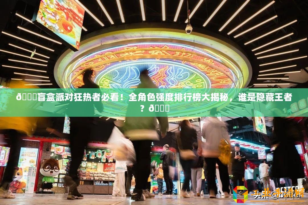 ??盲盒派對狂熱者必看！全角色強(qiáng)度排行榜大揭秘，誰是隱藏王者？??