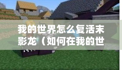 我的世界怎么復(fù)活末影龍（如何在我的世界手機(jī)版中復(fù)活末影龍）