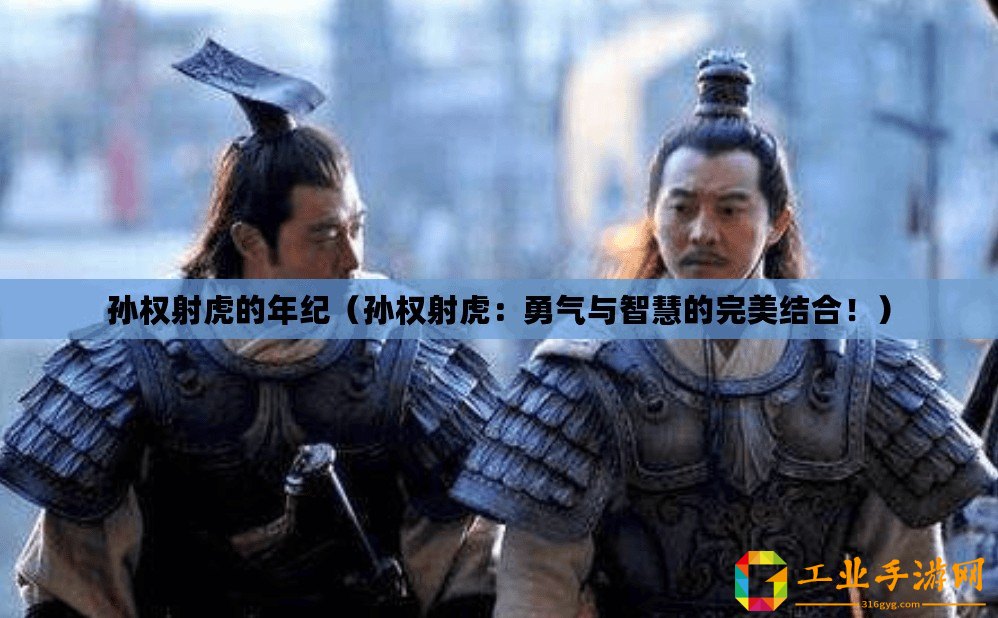孫權(quán)射虎的年紀(jì)(孫權(quán)射虎:勇氣與智慧的完美結(jié)合?。? title=