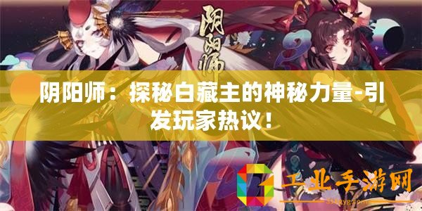 陰陽師：探秘白藏主的神秘力量-引發(fā)玩家熱議！