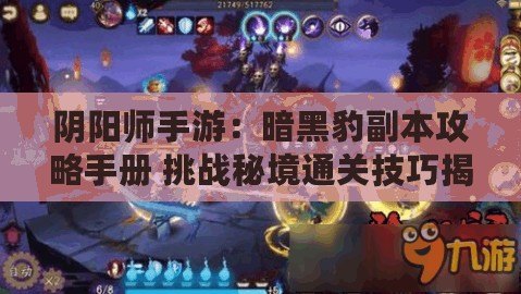 陰陽(yáng)師手游：暗黑豹副本攻略手冊(cè) 挑戰(zhàn)秘境通關(guān)技巧揭秘