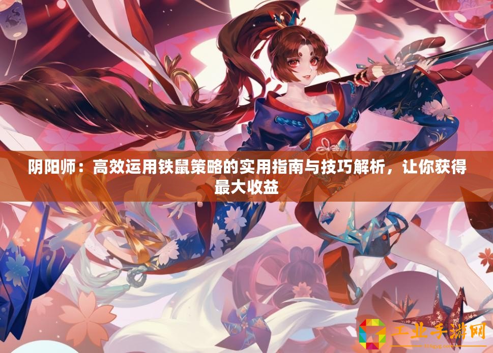 陰陽師：高效運用鐵鼠策略的實用指南與技巧解析，讓你獲得最大收益