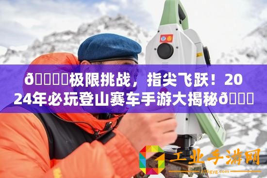 ???極限挑戰(zhàn)，指尖飛躍！2024年必玩登山賽車手游大揭秘??