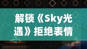 解鎖《Sky光遇》拒絕表情，獨家獲取攻略大揭秘！