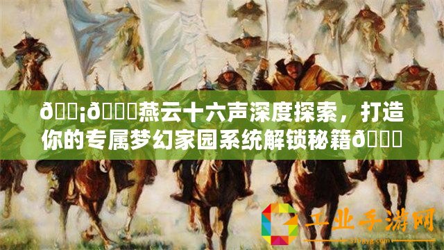 ????燕云十六聲深度探索，打造你的專屬夢(mèng)幻家園系統(tǒng)解鎖秘籍??