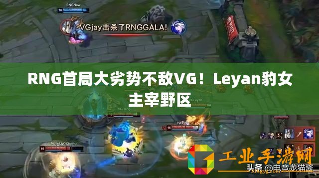 RNG首局大劣勢(shì)不敵VG！Leyan豹女主宰野區(qū)