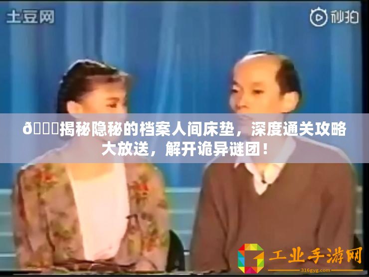 ??揭秘隱秘的檔案人間床墊，深度通關(guān)攻略大放送，解開詭異謎團(tuán)！