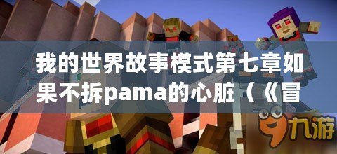 我的世界故事模式第七章如果不拆pama的心臟（《冒險(xiǎn)繼續(xù)：我的世界故事模式第七章》）