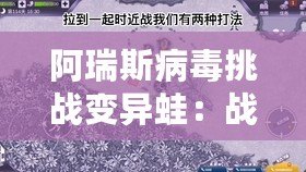 阿瑞斯病毒挑戰(zhàn)變異蛙：戰(zhàn)略解析與應(yīng)對策略