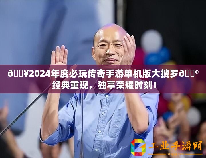 ??2024年度必玩?zhèn)髌媸钟螁螜C(jī)版大搜羅?? 經(jīng)典重現(xiàn)，獨(dú)享榮耀時(shí)刻！