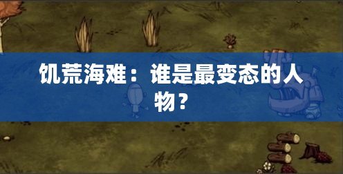 饑荒海難：誰是最變態(tài)的人物？